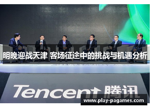 明晚迎战天津 客场征途中的挑战与机遇分析