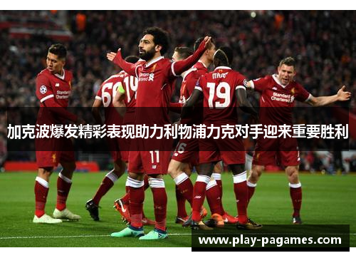 加克波爆发精彩表现助力利物浦力克对手迎来重要胜利