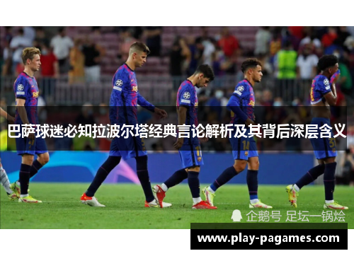 巴萨球迷必知拉波尔塔经典言论解析及其背后深层含义