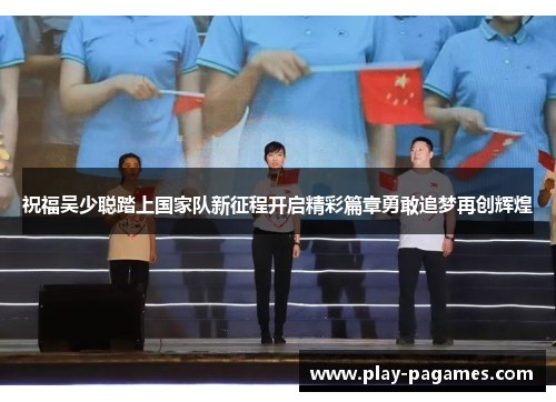 祝福吴少聪踏上国家队新征程开启精彩篇章勇敢追梦再创辉煌