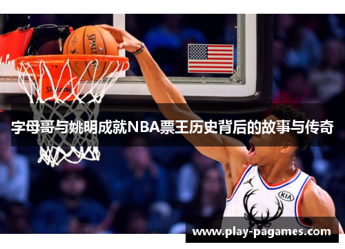 字母哥与姚明成就NBA票王历史背后的故事与传奇