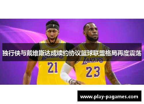独行侠与戴维斯达成续约协议篮球联盟格局再度震荡