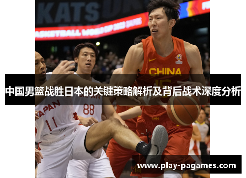 中国男篮战胜日本的关键策略解析及背后战术深度分析