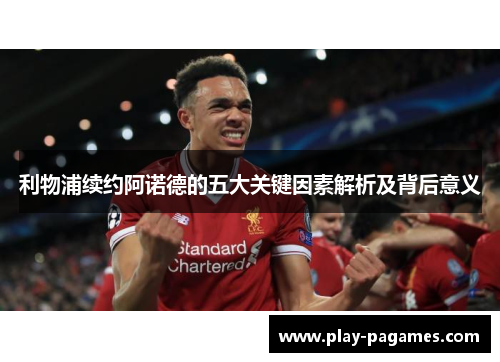 利物浦续约阿诺德的五大关键因素解析及背后意义