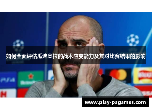 如何全面评估瓜迪奥拉的战术应变能力及其对比赛结果的影响