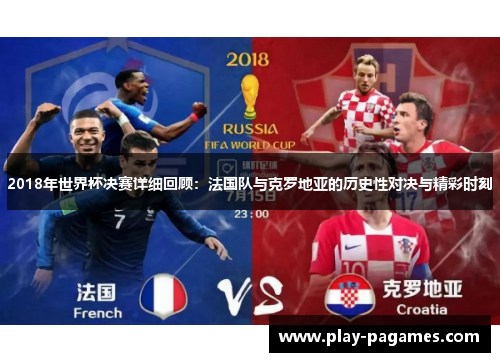 2018年世界杯决赛详细回顾：法国队与克罗地亚的历史性对决与精彩时刻