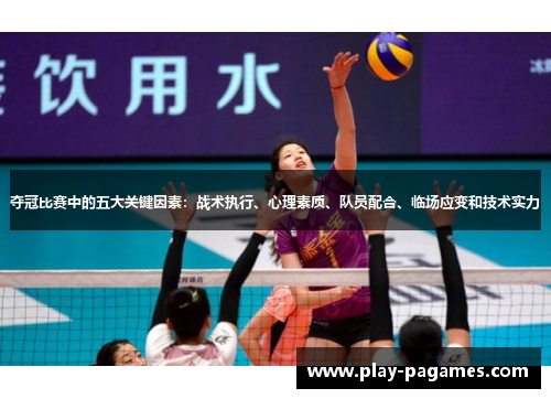 夺冠比赛中的五大关键因素：战术执行、心理素质、队员配合、临场应变和技术实力