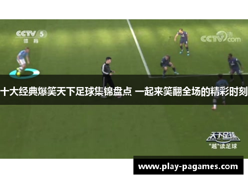 十大经典爆笑天下足球集锦盘点 一起来笑翻全场的精彩时刻 十大经典爆笑天下足球集锦盘点 一起来笑翻全场的精彩时刻