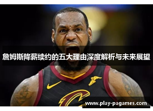 詹姆斯降薪续约的五大理由深度解析与未来展望