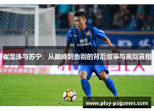崔龙洙与苏宁：从巅峰到告别的背后故事与离别真相