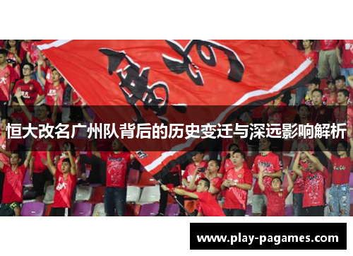 恒大改名广州队背后的历史变迁与深远影响解析