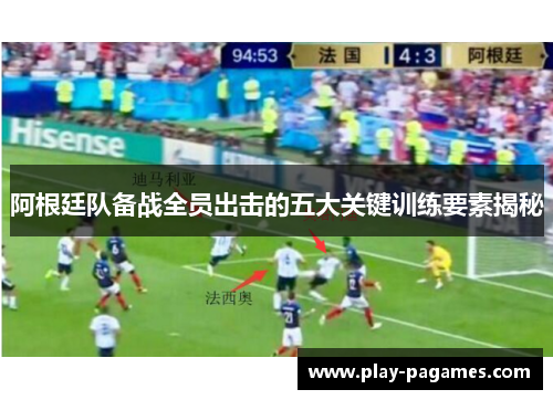 阿根廷队备战全员出击的五大关键训练要素揭秘