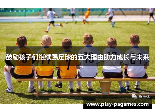 鼓励孩子们继续踢足球的五大理由助力成长与未来