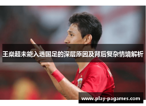 王燊超未能入选国足的深层原因及背后复杂情境解析 王燊超未能入选国足的深层原因及背后复杂情境解析