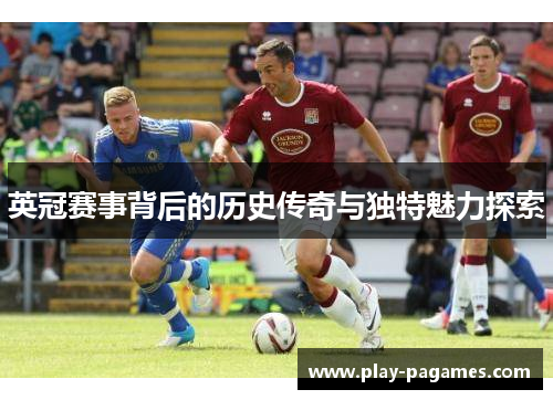 英冠赛事背后的历史传奇与独特魅力探索