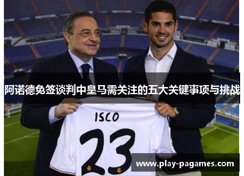 阿诺德免签谈判中皇马需关注的五大关键事项与挑战
