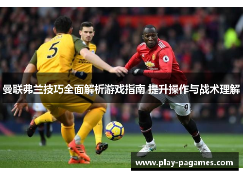 曼联弗兰技巧全面解析游戏指南 提升操作与战术理解