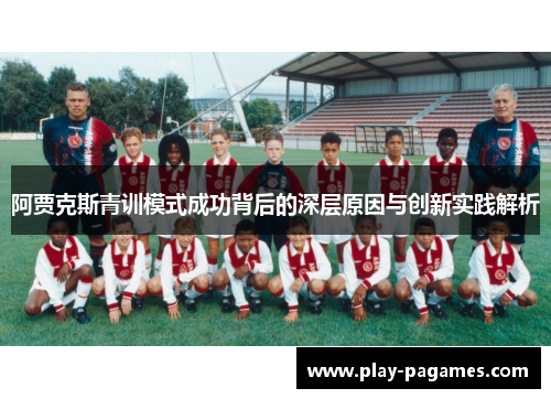 阿贾克斯青训模式成功背后的深层原因与创新实践解析