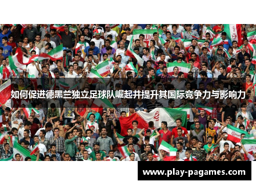 如何促进德黑兰独立足球队崛起并提升其国际竞争力与影响力