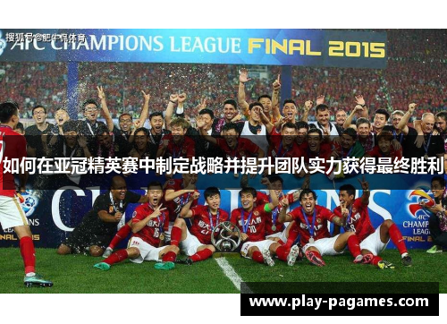 如何在亚冠精英赛中制定战略并提升团队实力获得最终胜利