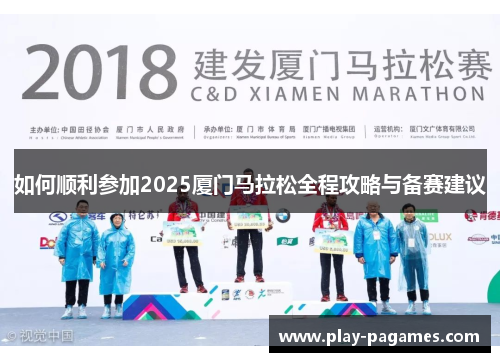 如何顺利参加2025厦门马拉松全程攻略与备赛建议 如何顺利参加2025厦门马拉松全程攻略与备赛建议