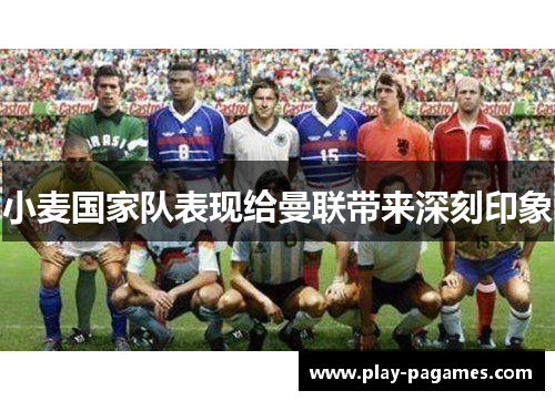 小麦国家队表现给曼联带来深刻印象