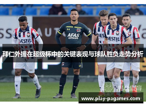 拜仁外援在超级杯中的关键表现与球队胜负走势分析 拜仁外援在超级杯中的关键表现与球队胜负走势分析