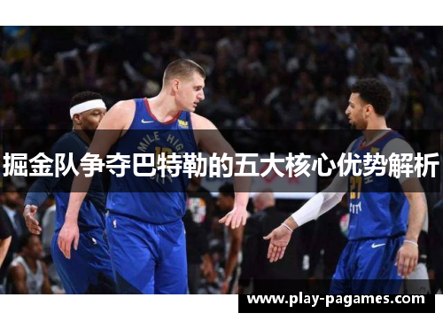 掘金队争夺巴特勒的五大核心优势解析 掘金队争夺巴特勒的五大核心优势解析