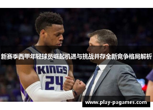 新赛季西甲年轻球员崛起机遇与挑战并存全新竞争格局解析 新赛季西甲年轻球员崛起机遇与挑战并存全新竞争格局解析