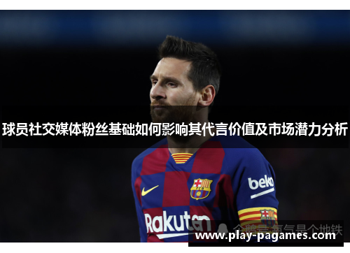 球员社交媒体粉丝基础如何影响其代言价值及市场潜力分析 球员社交媒体粉丝基础如何影响其代言价值及市场潜力分析