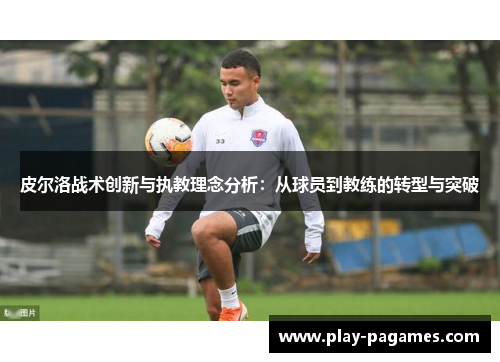 皮尔洛战术创新与执教理念分析：从球员到教练的转型与突破