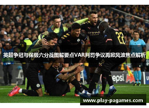 英超争冠与保级六分战图解要点VAR判罚争议再掀风波焦点解析