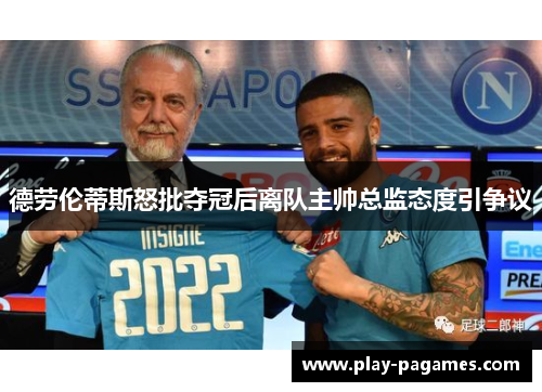 德劳伦蒂斯怒批夺冠后离队主帅总监态度引争议 德劳伦蒂斯怒批夺冠后离队主帅总监态度引争议