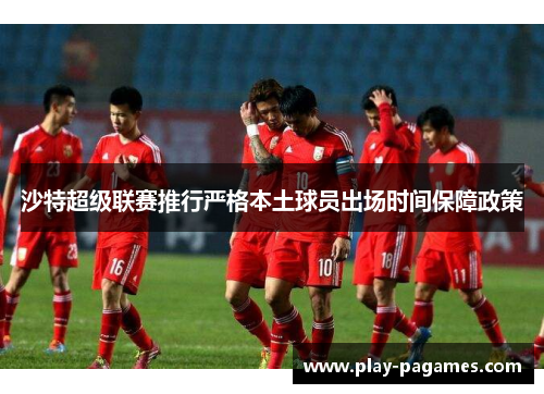 沙特超级联赛推行严格本土球员出场时间保障政策