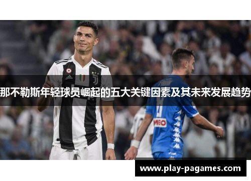 那不勒斯年轻球员崛起的五大关键因素及其未来发展趋势