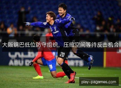 大阪钢巴低位防守组织，压缩空间等待反击机会