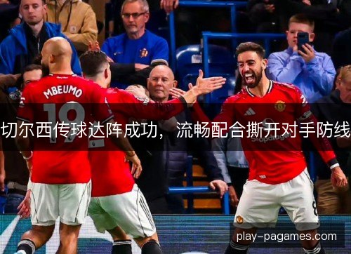 切尔西传球达阵成功，流畅配合撕开对手防线